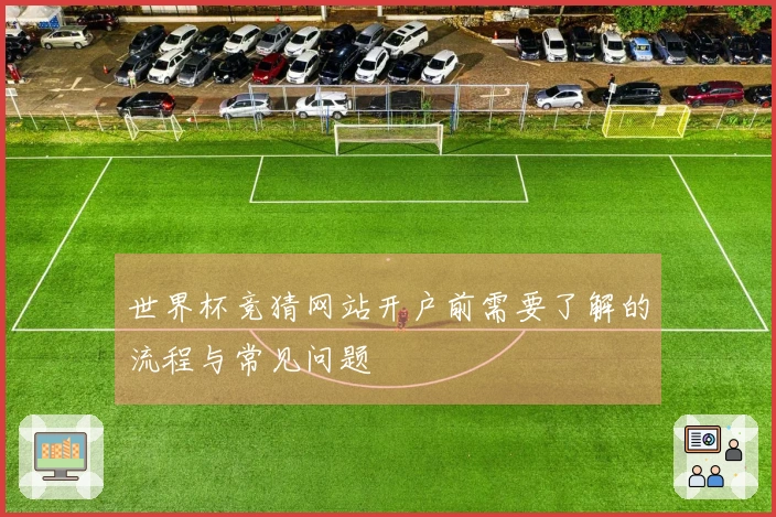世界杯竞猜网站开户前需要了解的流程与常见问题