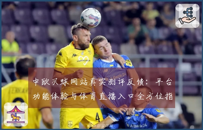 中欧买球网站真实测评反馈：平台功能体验与体育直播入口全方位指南