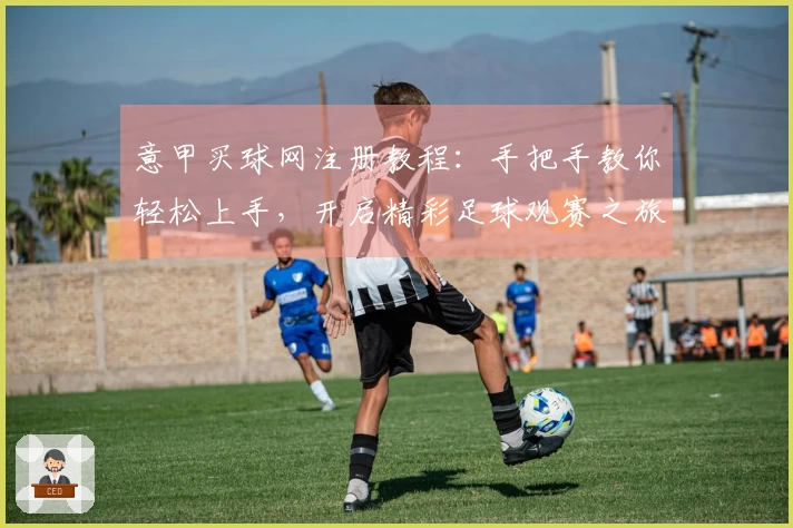 意甲买球网注册教程：手把手教你轻松上手，开启精彩足球观赛之旅