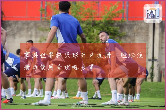 掌握世界杯买球开户注册：轻松注册与使用全攻略分享