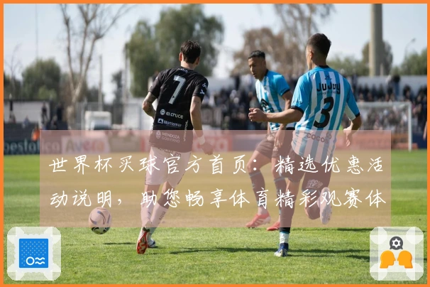 世界杯买球官方首页：精选优惠活动说明，助您畅享体育精彩观赛体验