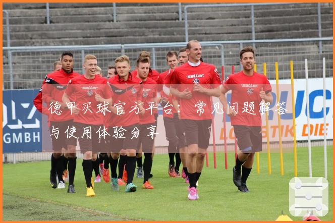 德甲买球官方平台：常见问题解答与使用体验分享