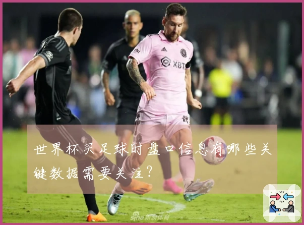 世界杯买足球时盘口信息有哪些关键数据需要关注？