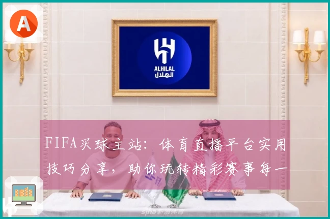 FIFA买球主站：体育直播平台实用技巧分享，助你玩转精彩赛事每一刻