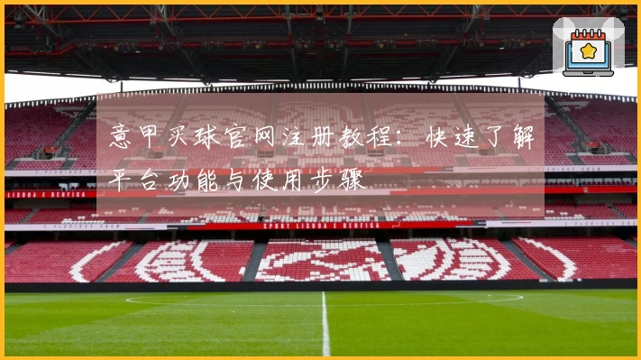 意甲买球官网注册教程：快速了解平台功能与使用步骤