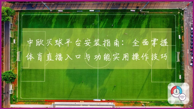 中欧买球平台安装指南：全面掌握体育直播入口与功能实用操作技巧