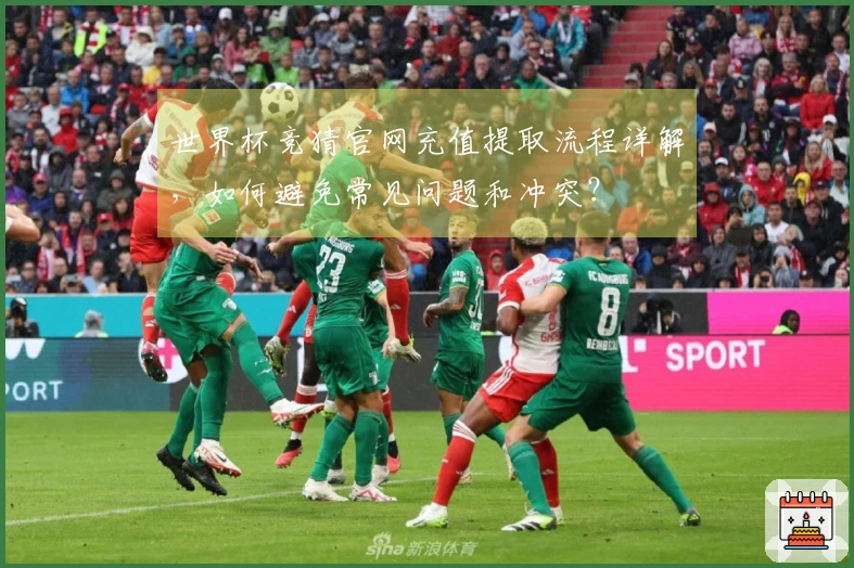 世界杯竞猜官网充值提取流程详解，如何避免常见问题和冲突？