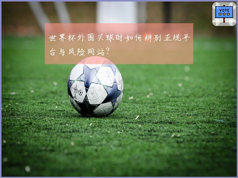 世界杯外围买球时如何辨别正规平台与风险网站？