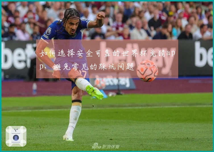 如何选择安全可靠的世界杯竞猜app，避免常见的踩坑问题