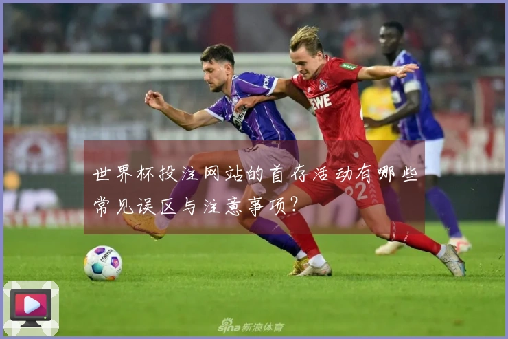 世界杯投注网站的首存活动有哪些常见误区与注意事项？