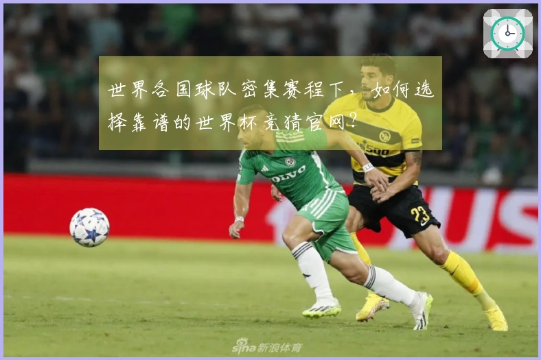 世界各国球队密集赛程下，如何选择靠谱的世界杯竞猜官网？