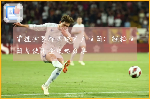 掌握世界杯买球开户注册：轻松注册与使用全攻略分享