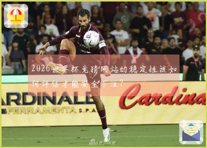 2026世界杯竞猜网站的稳定性该如何评估才能安全下注？