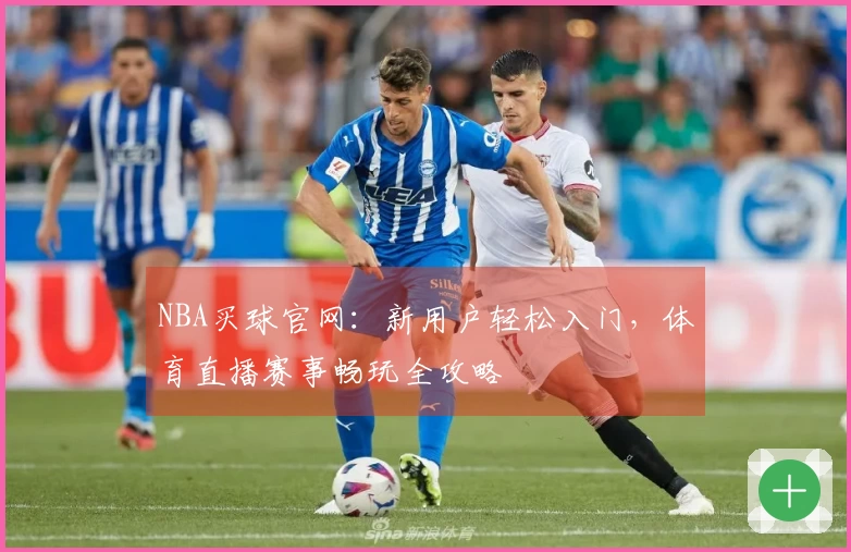 NBA买球官网：新用户轻松入门，体育直播赛事畅玩全攻略