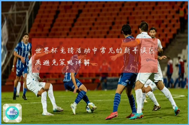 世界杯竞猜活动中常见的新手误区及避免策略详解