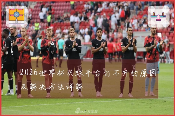 2026世界杯买球平台打不开的原因及解决方法详解
