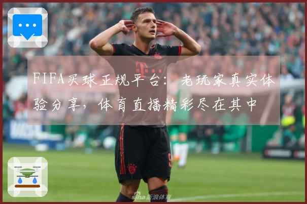 FIFA买球正规平台：老玩家真实体验分享，体育直播精彩尽在其中
