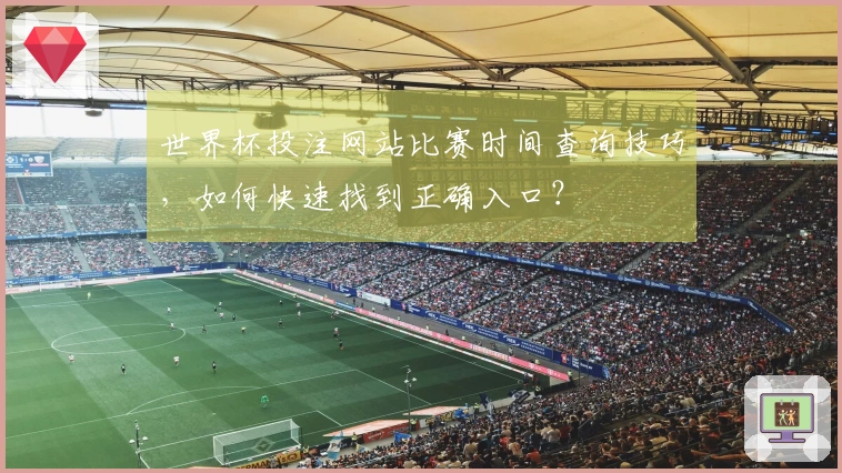 世界杯投注网站比赛时间查询技巧，如何快速找到正确入口？