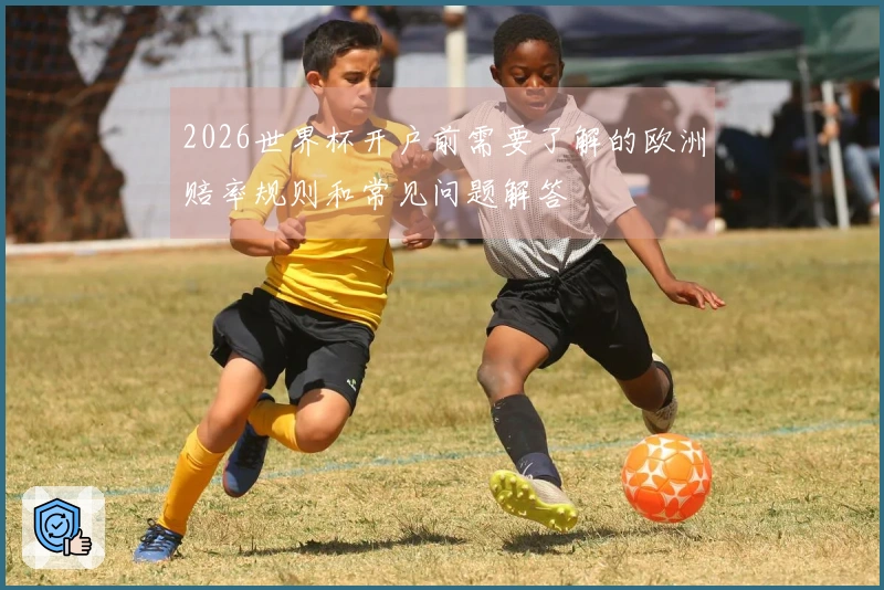 2026世界杯开户前需要了解的欧洲赔率规则和常见问题解答