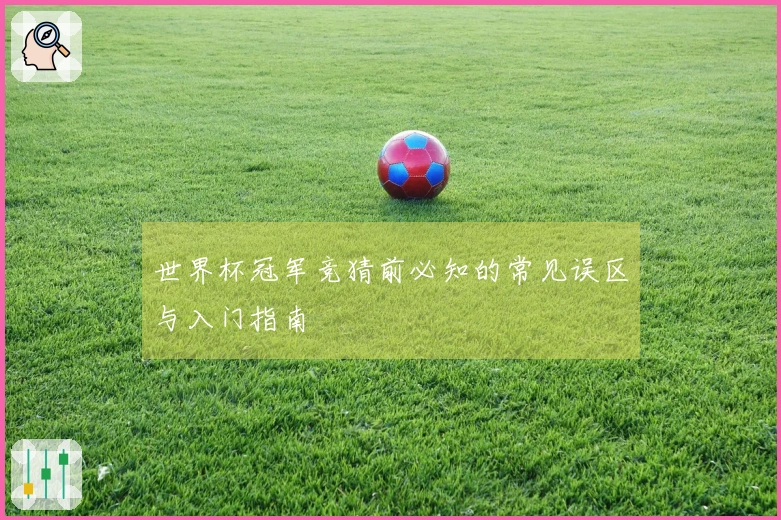 世界杯冠军竞猜前必知的常见误区与入门指南